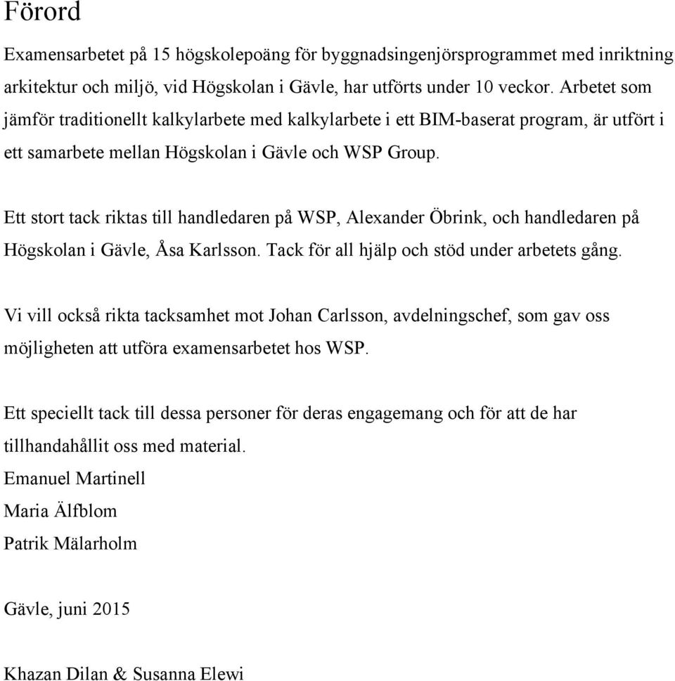 Ett stort tack riktas till handledaren på WSP, Alexander Öbrink, och handledaren på Högskolan i Gävle, Åsa Karlsson. Tack för all hjälp och stöd under arbetets gång.