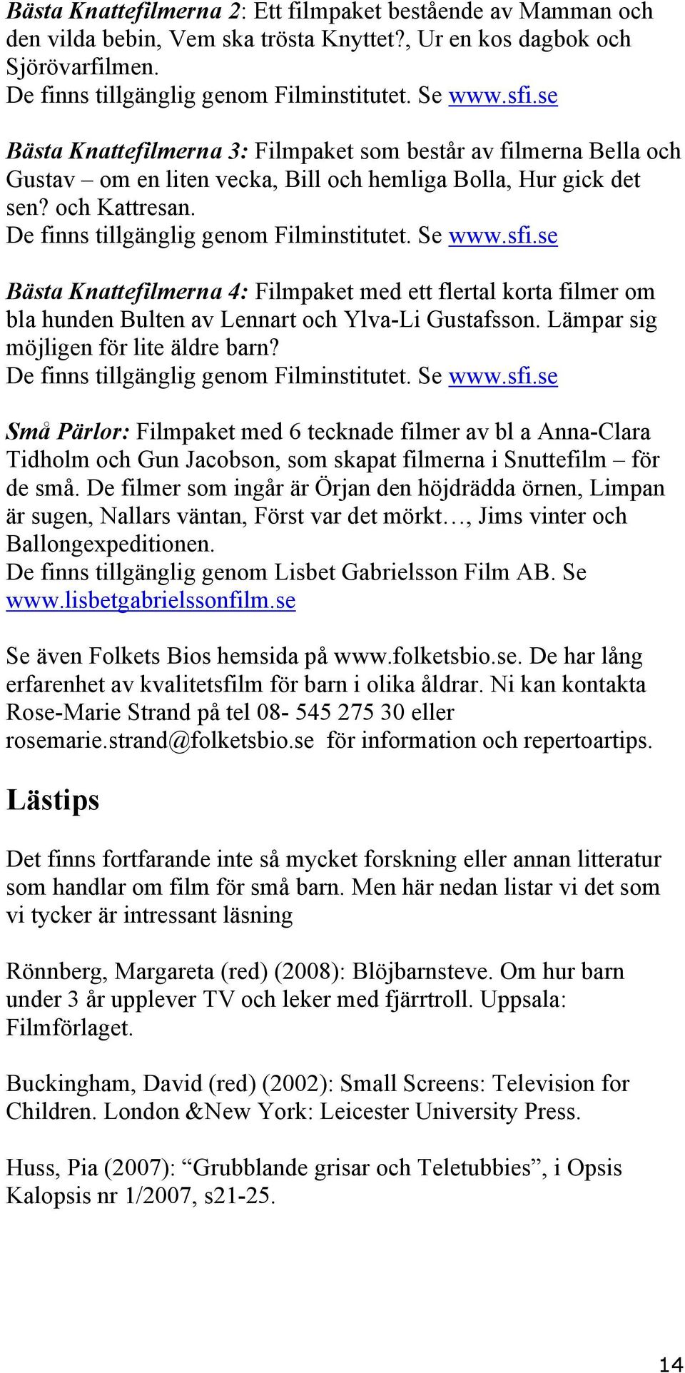 Se www.sfi.se Bästa Knattefilmerna 4: Filmpaket med ett flertal korta filmer om bla hunden Bulten av Lennart och Ylva-Li Gustafsson. Lämpar sig möjligen för lite äldre barn?