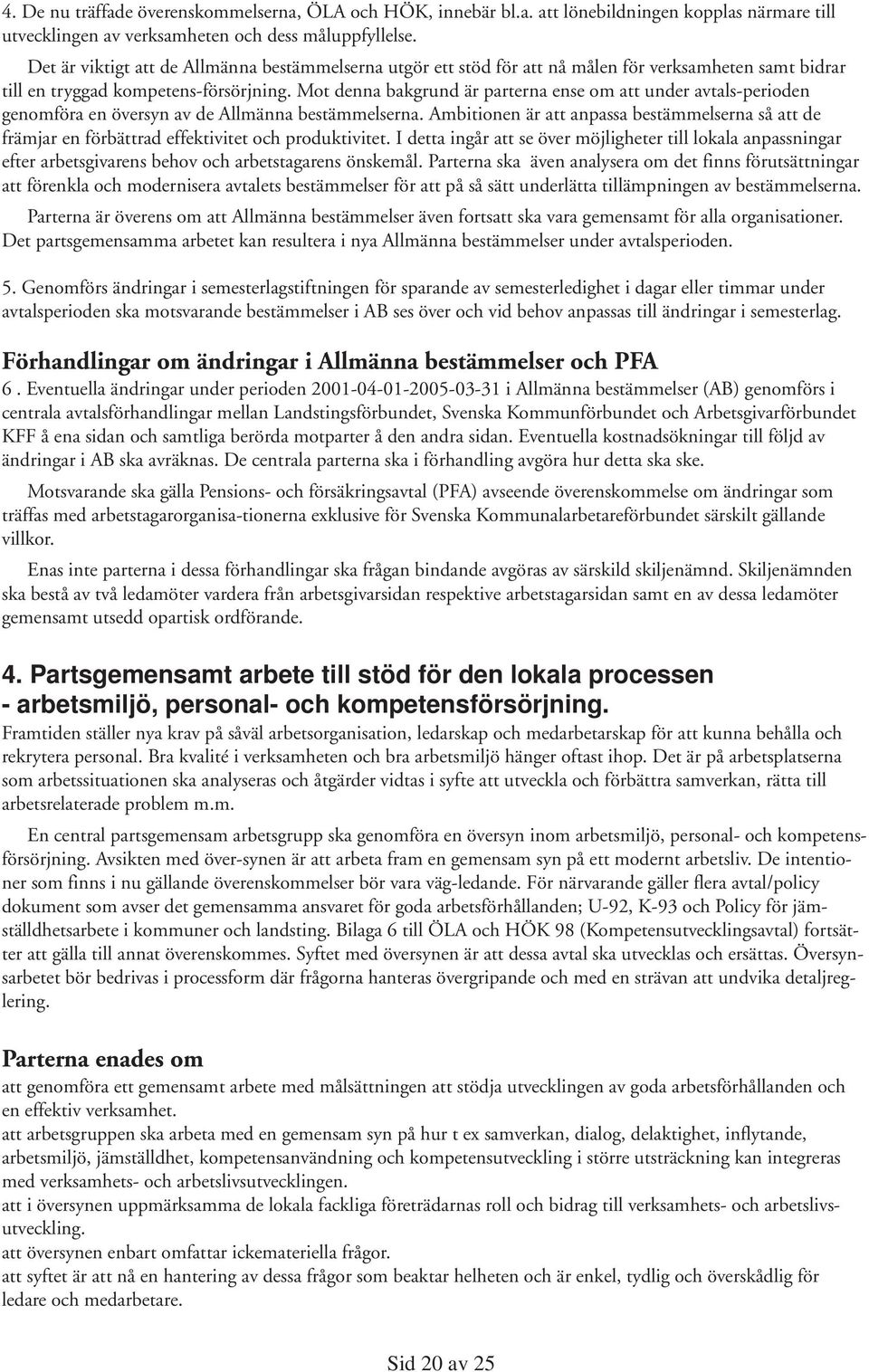 Mot denna bakgrund är parterna ense om att under avtals-perioden genomföra en översyn av de Allmänna bestämmelserna.