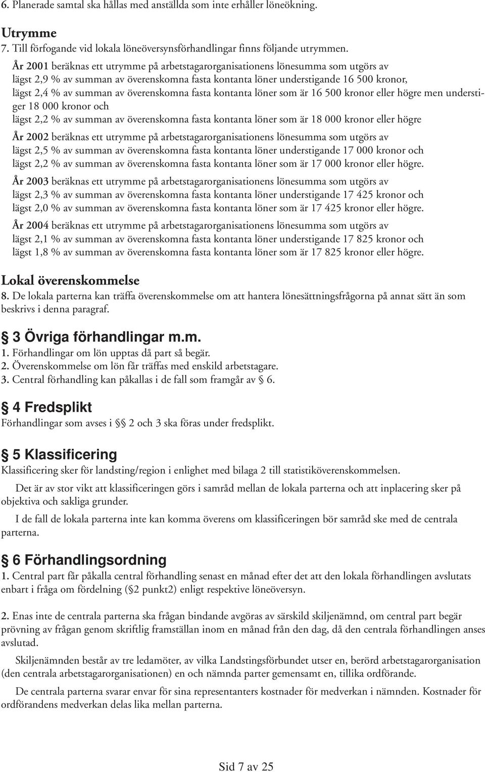 överenskomna fasta kontanta löner som är 16 500 kronor eller högre men understiger 18 000 kronor och lägst 2,2 % av summan av överenskomna fasta kontanta löner som är 18 000 kronor eller högre År