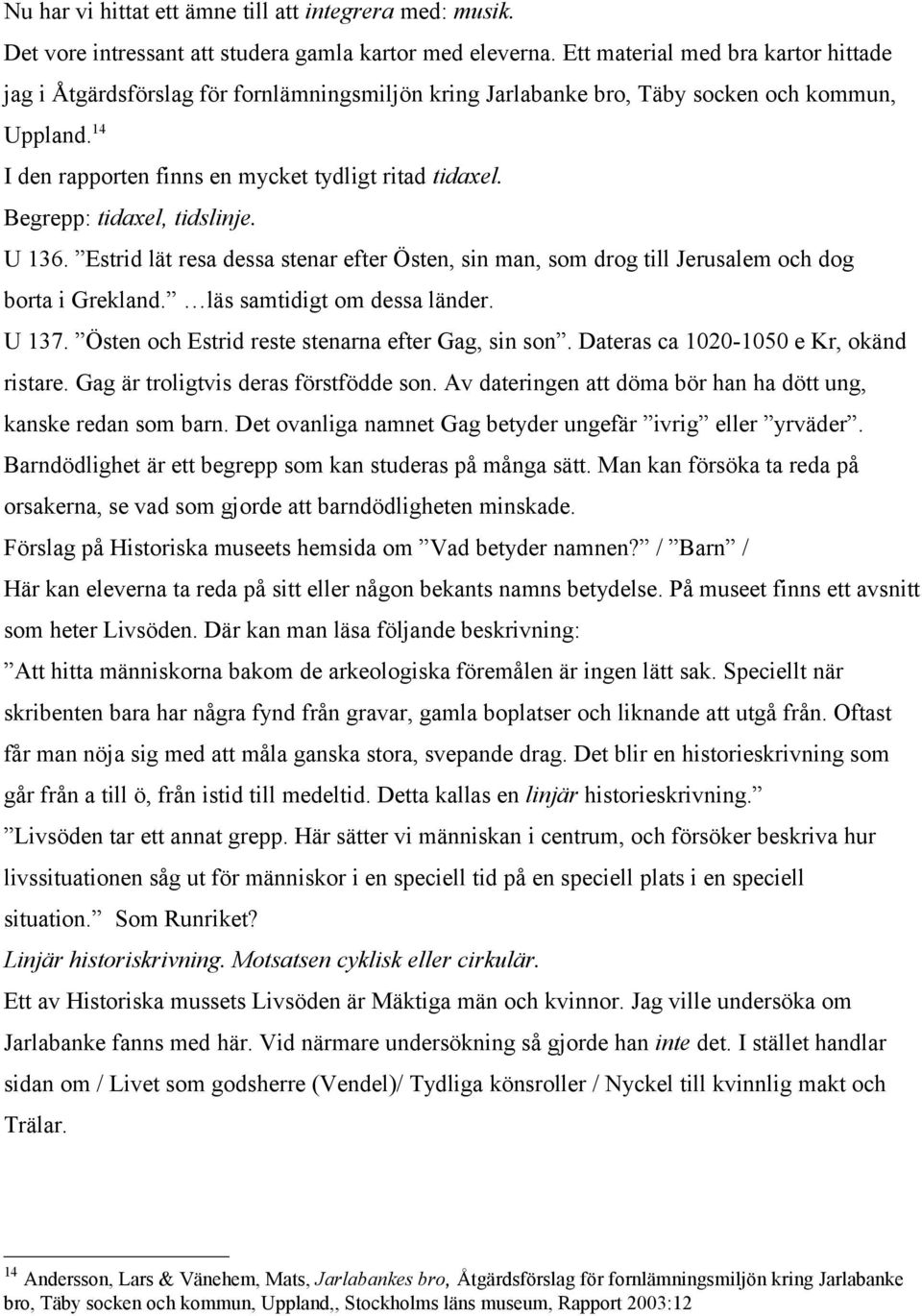 Begrepp: tidaxel, tidslinje. U 136. Estrid lät resa dessa stenar efter Östen, sin man, som drog till Jerusalem och dog borta i Grekland. läs samtidigt om dessa länder. U 137.