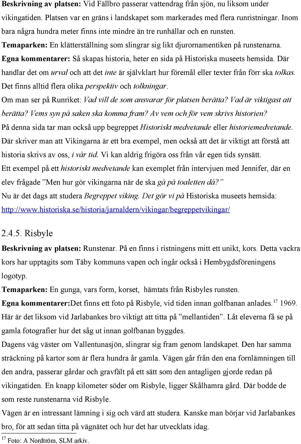 Egna kommentarer: Så skapas historia, heter en sida på Historiska museets hemsida. Där handlar det om urval och att det inte är självklart hur föremål eller texter från förr ska tolkas.