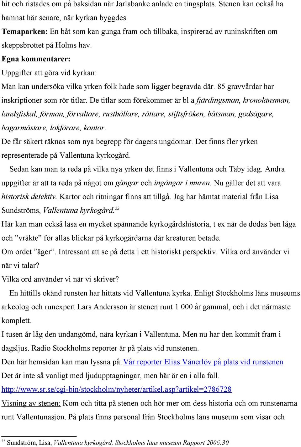 Egna kommentarer: Uppgifter att göra vid kyrkan: Man kan undersöka vilka yrken folk hade som ligger begravda där. 85 gravvårdar har inskriptioner som rör titlar.