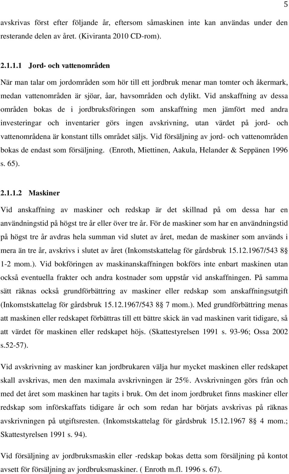 Vid anskaffning av dessa områden bokas de i jordbruksföringen som anskaffning men jämfört med andra investeringar och inventarier görs ingen avskrivning, utan värdet på jord- och vattenområdena är