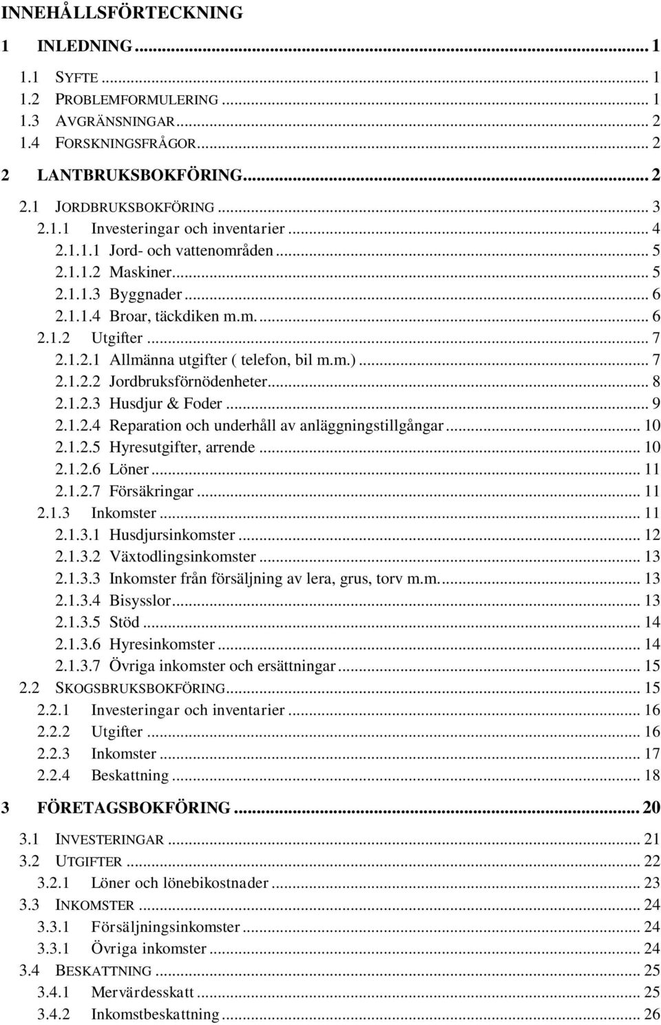 .. 8 2.1.2.3 Husdjur & Foder... 9 2.1.2.4 Reparation och underhåll av anläggningstillgångar... 10 2.1.2.5 Hyresutgifter, arrende... 10 2.1.2.6 Löner... 11 2.1.2.7 Försäkringar... 11 2.1.3 Inkomster.