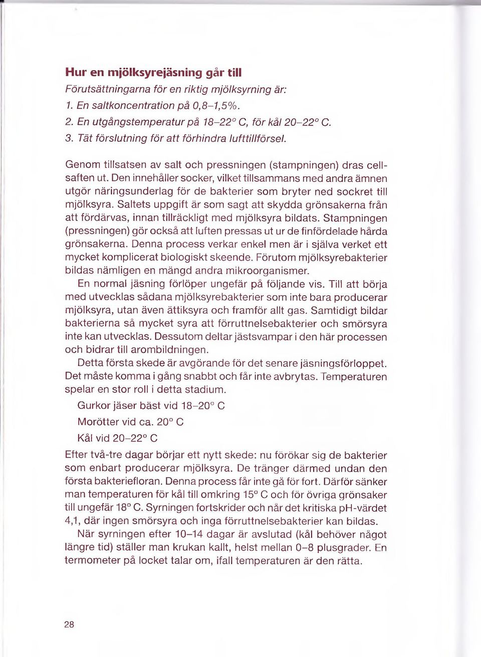 Den innehåller socker, vilket tillsammans med andra ämnen utgör näringsunderlag för de bakterier som bryter ned sockret till mjölksyra.
