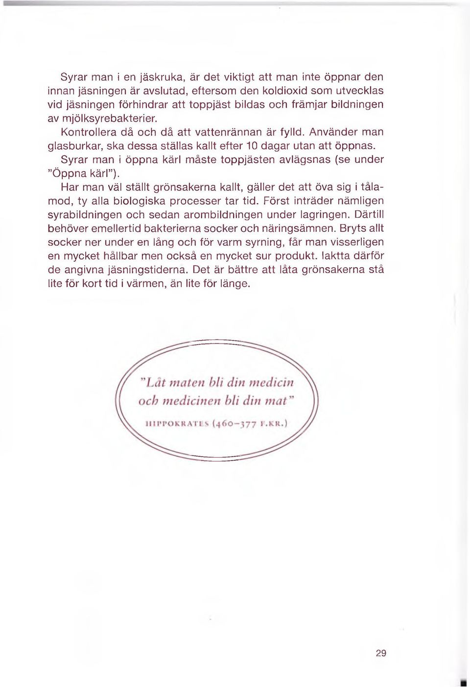 Syrar man i öppna kärl måste toppjästen avlägsnas (se under Öppna kärl ). Har man väl ställt grönsakerna kallt, gäller det att öva sig i tålamod, ty alla biologiska processer tar tid.