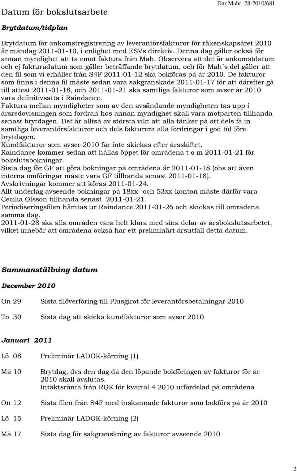 Observera att det är ankomstdatum och ej fakturadatum som gäller beträffande brytdatum, och för Mah s del gäller att den fil som vi erhåller från S4F 2011-01-12 ska bokföras på år 2010.