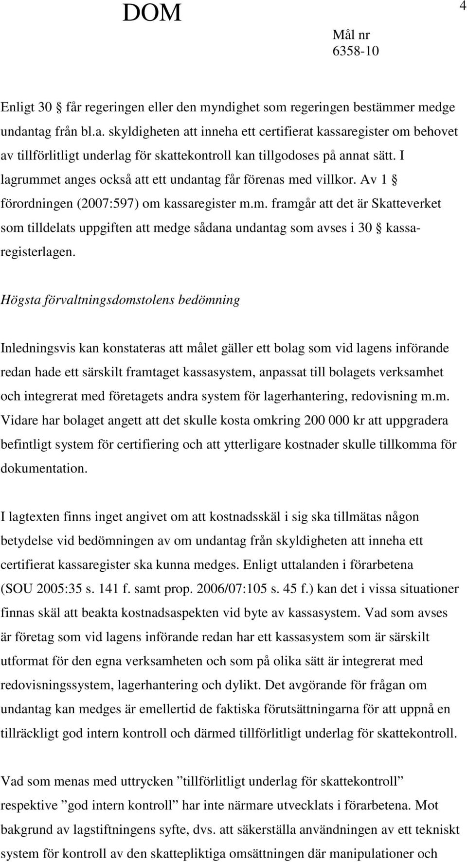 I lagrummet anges också att ett undantag får förenas med villkor. Av 1 förordningen (2007:597) om kassaregister m.m. framgår att det är Skatteverket som tilldelats uppgiften att medge sådana undantag som avses i 30 kassaregisterlagen.