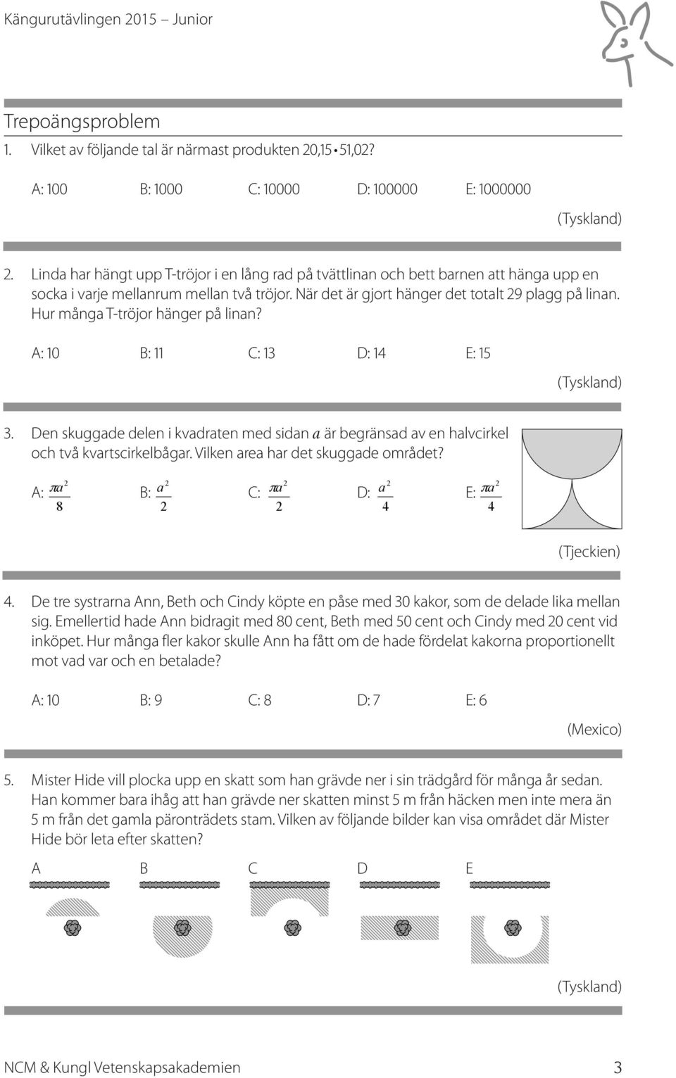 Hur många T-tröjor hänger på linan? A: 10 B: 11 C: 13 D: 14 E: 15 3. Den skuggade delen i kvadraten med sidan a är begränsad av en halvcirkel och två kvartscirkelbågar.