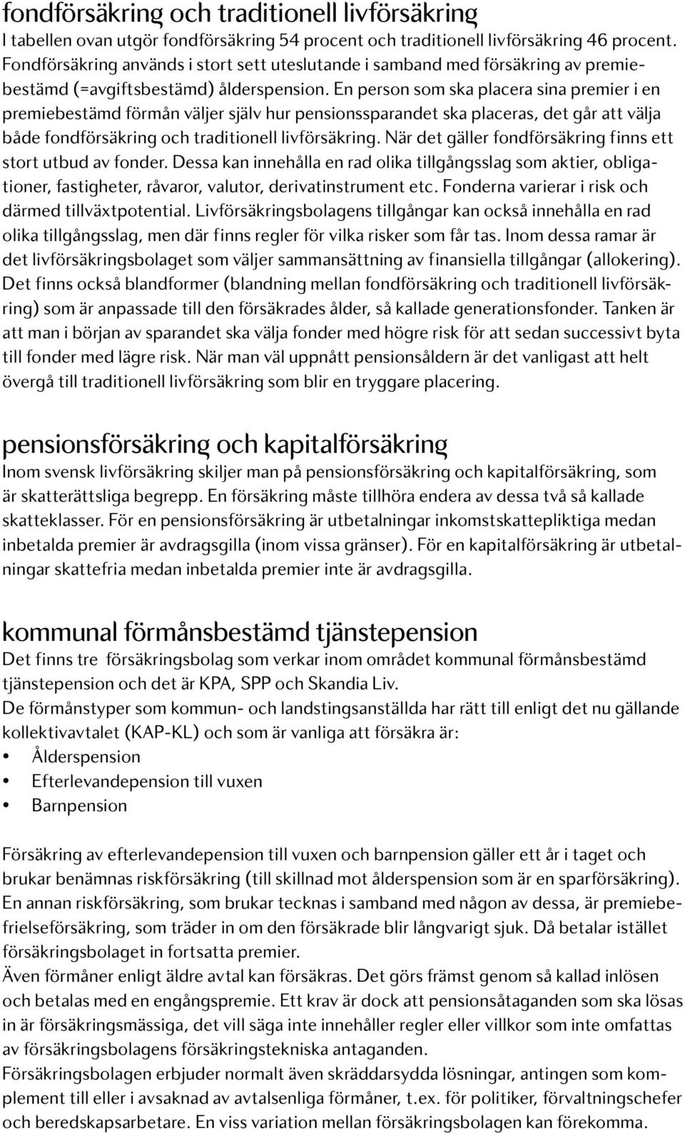 En person som ska placera sina premier i en premiebestämd förmån väljer själv hur pensionssparandet ska placeras, det går att välja både fondförsäkring och traditionell livförsäkring.