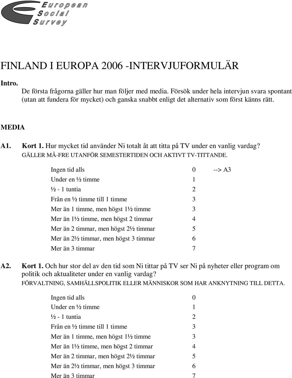 Hur mycket tid använder Ni totalt åt att titta på TV under en vanlig vardag? GÄLLER MÅ-FRE UTANFÖR SEMESTERTIDEN OCH AKTIVT TV-TITTANDE.