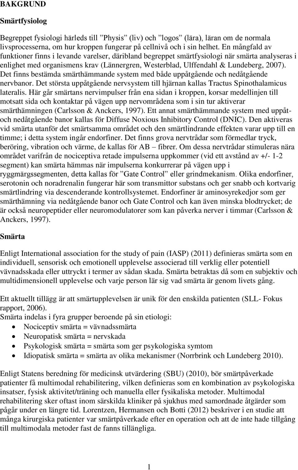 Det finns bestämda smärthämmande system med både uppåtgående och nedåtgående nervbanor. Det största uppåtgående nervsystem till hjärnan kallas Tractus Spinothalamicus lateralis.