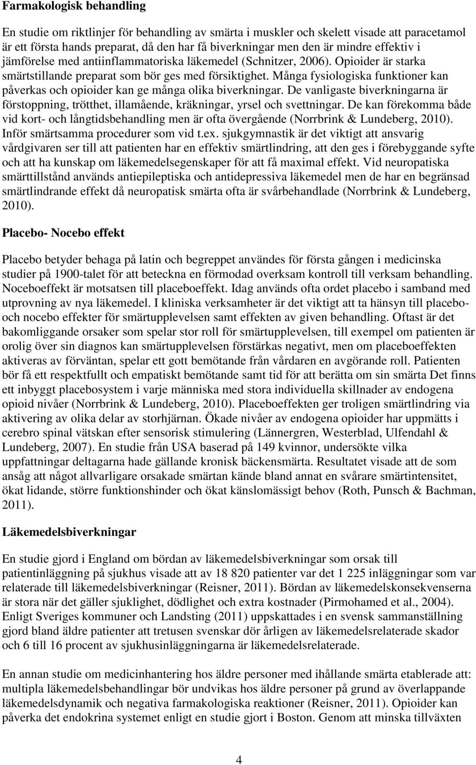 Många fysiologiska funktioner kan påverkas och opioider kan ge många olika biverkningar. De vanligaste biverkningarna är förstoppning, trötthet, illamående, kräkningar, yrsel och svettningar.