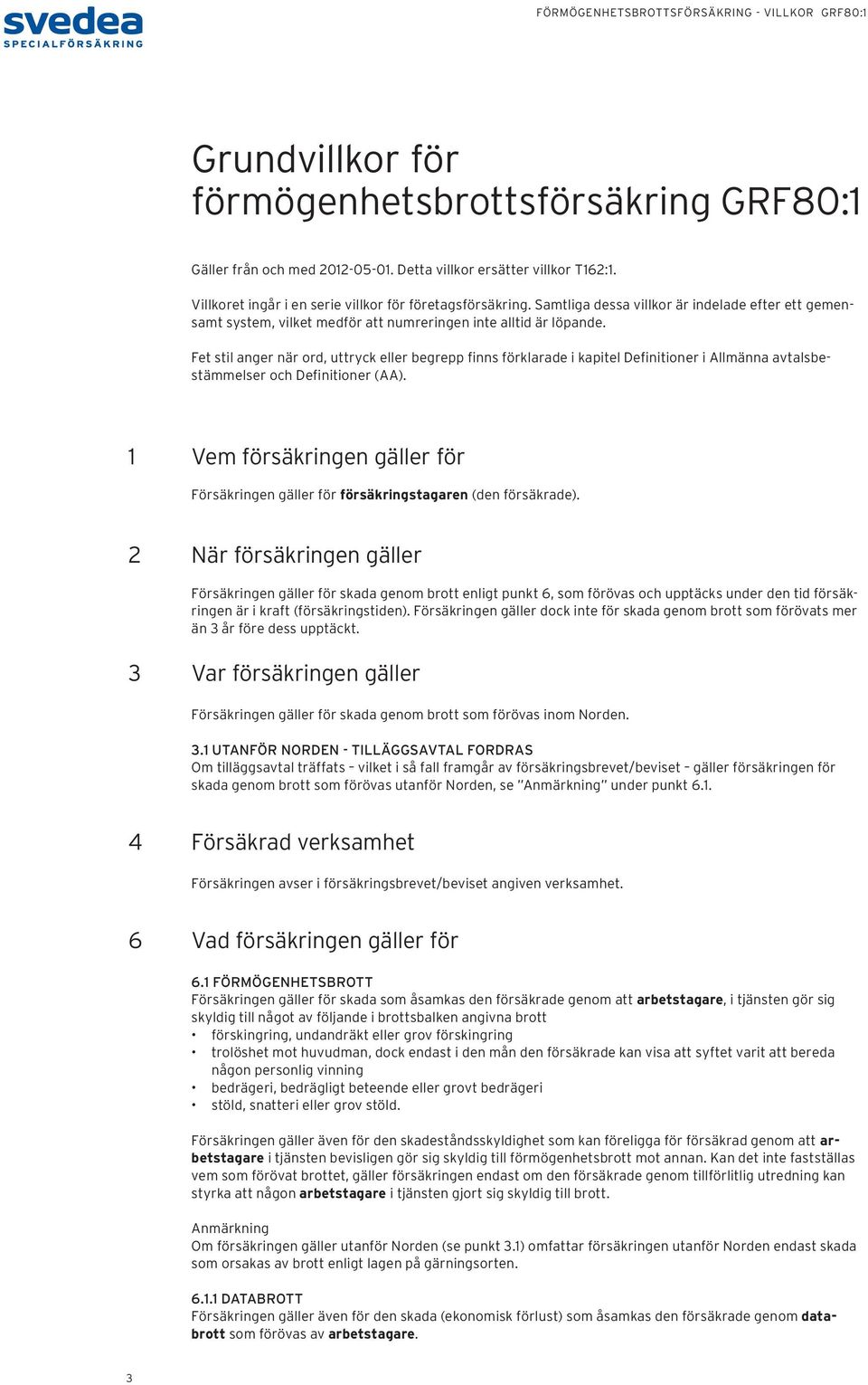 Fet stil anger när ord, uttryck eller begrepp finns förklarade i kapitel Definitioner i Allmänna avtalsbestämmelser och Definitioner (AA).