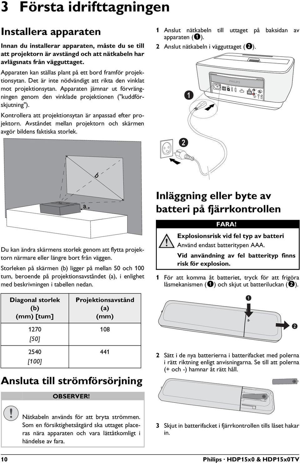 Apparaten jämnar ut förvrängningen genom den vinklade projektionen ("kuddförskjutning"). Kontrollera att projektionsytan är anpassad efter projektorn.