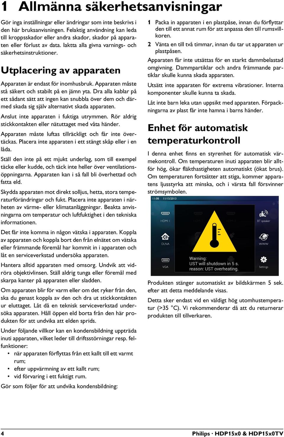 Utplacering av apparaten Apparaten är endast för inomhusbruk. Apparaten måste stå säkert och stabilt på en jämn yta.