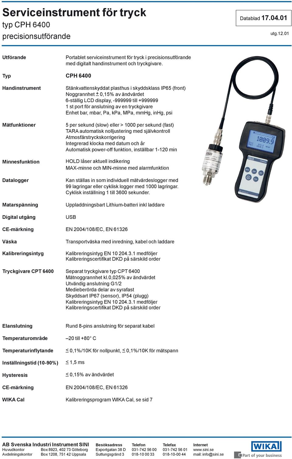 display, -999999 till +999999 1 st port för anslutning av en tryckgivare Enhet bar, mbar, Pa, kpa, MPa, mmhg, inhg, psi 5 per sekund (slow) eller > 1000 per sekund (fast) TARA automatisk