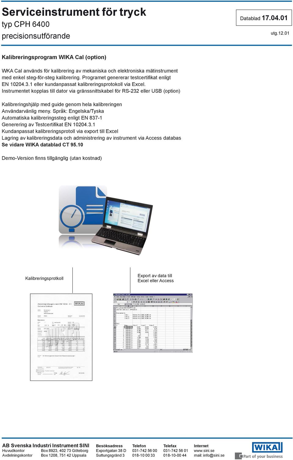 Instrumentet kopplas till dator via gränssnittskabel för RS-232 eller USB (option) Kalibreringshjälp med guide genom hela kalibreringen Användarvänlig meny.