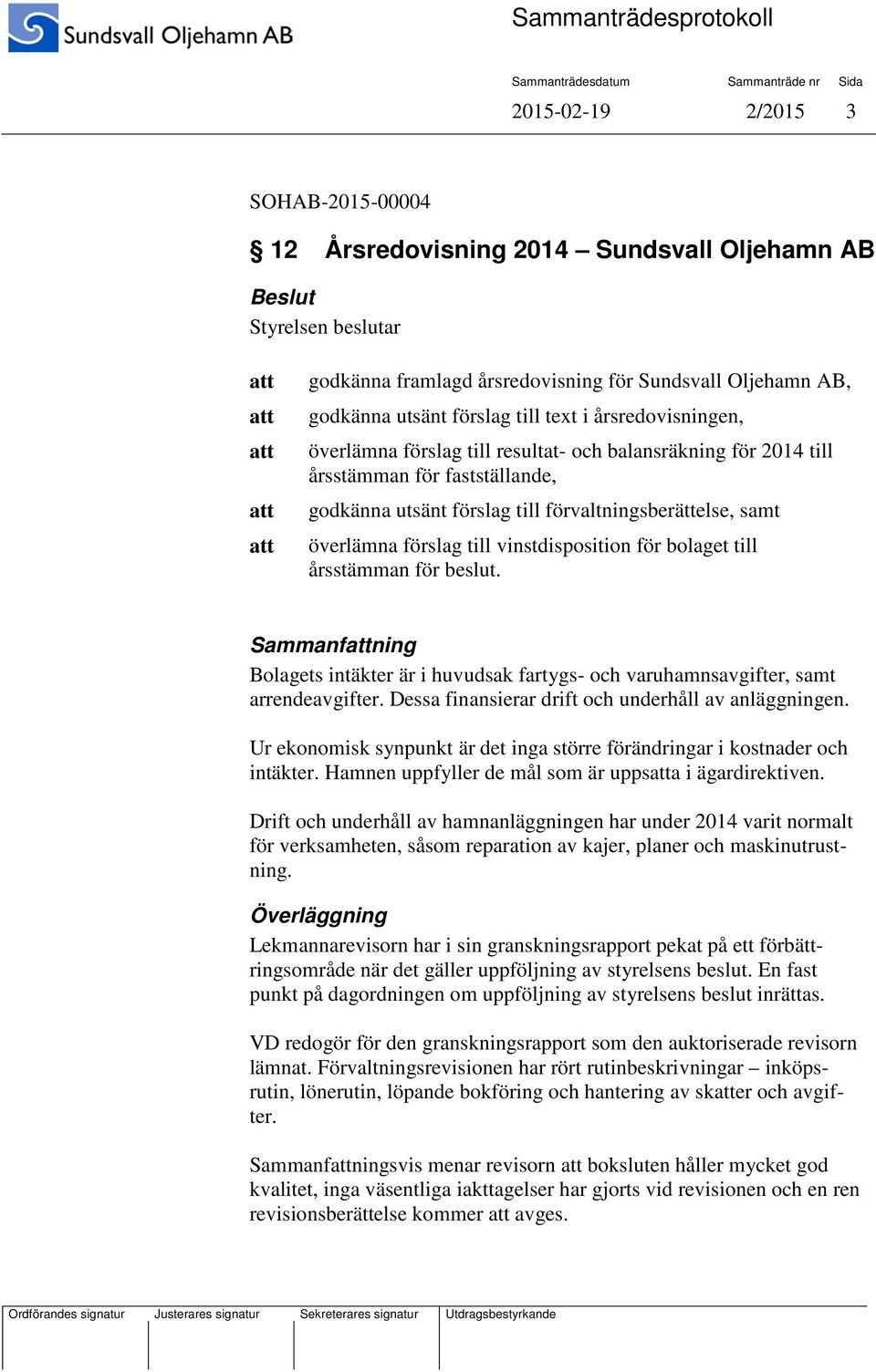 bolaget till årsstämman för beslut. Sammanfning Bolagets intäkter är i huvudsak fartygs- och varuhamnsavgifter, samt arrendeavgifter. Dessa finansierar drift och underhåll av anläggningen.