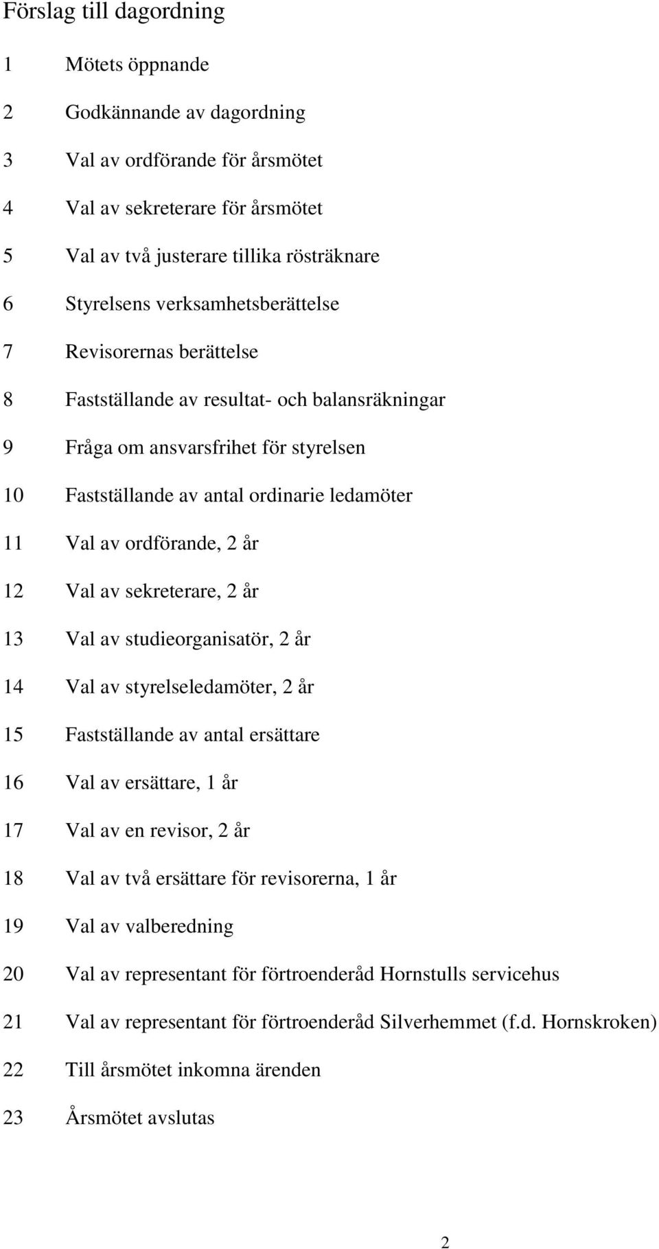 ordförande, 2 år 12 Val av sekreterare, 2 år 13 Val av studieorganisatör, 2 år 14 Val av styrelseledamöter, 2 år 15 Fastställande av antal ersättare 16 Val av ersättare, 1 år 17 Val av en revisor, 2