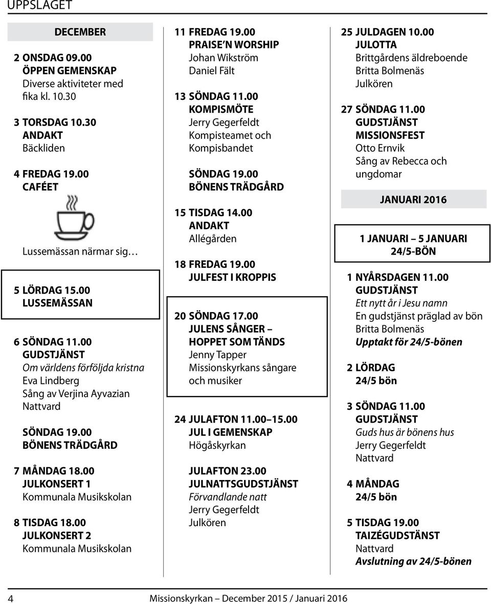 00 JULKONSERT 2 Kommunala Musikskolan 11 FREDAG 19.00 PRAISE N WORSHIP Johan Wikström Daniel Fält 13 SÖNDAG 11.00 KOMPISMÖTE Kompisteamet och Kompisbandet SÖNDAG 19.00 BÖNENS TRÄDGÅRD 15 TISDAG 14.