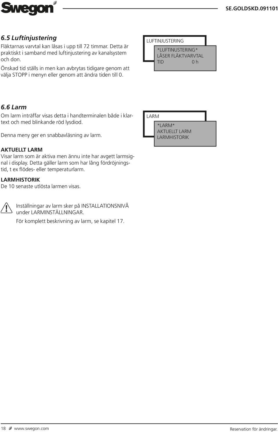 6 Larm Om larm inträffar visas detta i handterminalen både i klartext och med blinkande röd lysdiod. Denna meny ger en snabbavläsning av larm.