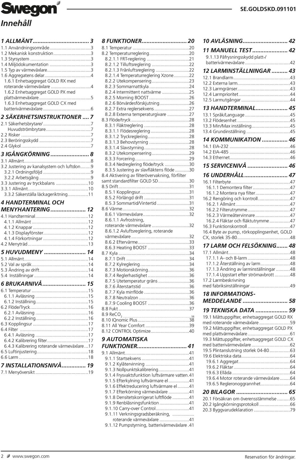 ..7 2.3 Beröringsskydd...7 2.4 Glykol...7 3 IGÅNGKÖRNING... 8 3. Allmänt...8 3.2 Justering av kanalsystem och luftdon...9 3.2. Ordningsföljd...9 3.2.2 Arbetsgång...9 3.3 Justering av tryckbalans...0 3.