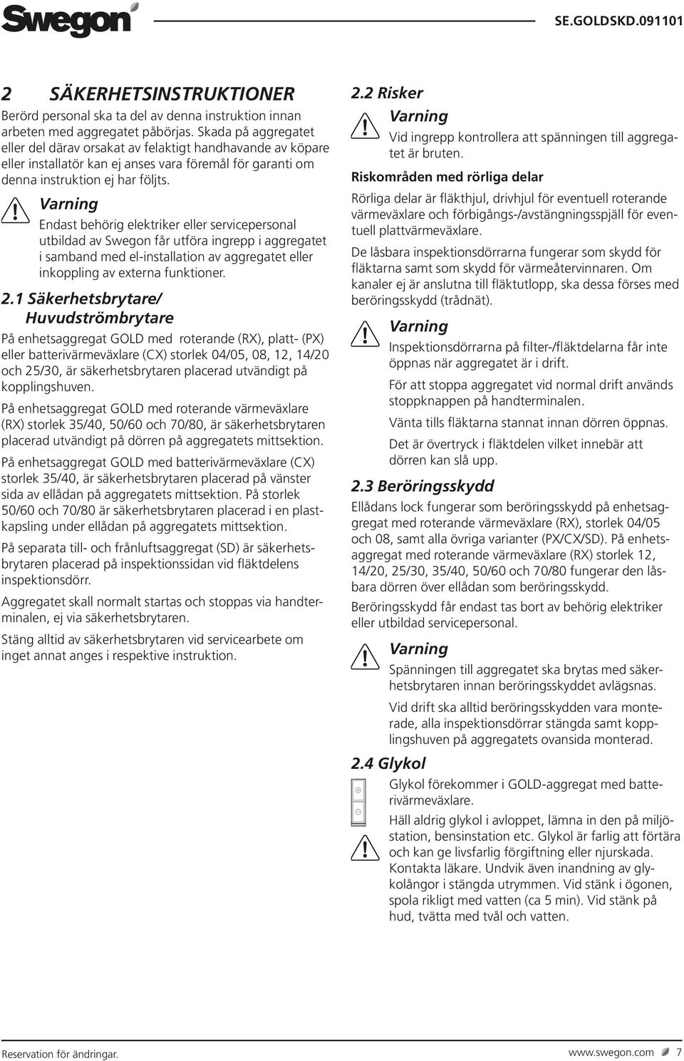 Varning Endast behörig elektriker eller servicepersonal utbildad av Swegon får utföra ingrepp i aggregatet i samband med el-installation av aggregatet eller inkoppling av externa funktioner. 2.