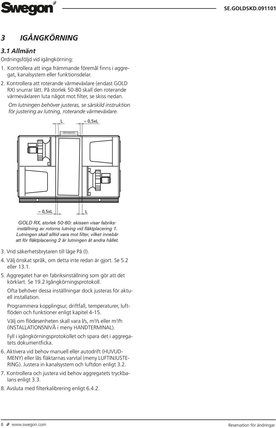 Om lutningen behöver justeras, se särskild instruktion för justering av lutning, roterande värmeväxlare.