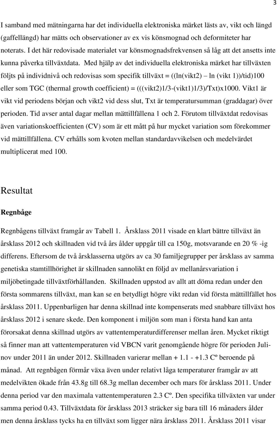 Med hjälp av det individuella elektroniska märket har tillväxten följts på individnivå och redovisas som specifik tillväxt = ((ln(vikt2) ln (vikt 1))/tid)100 eller som TGC (thermal growth