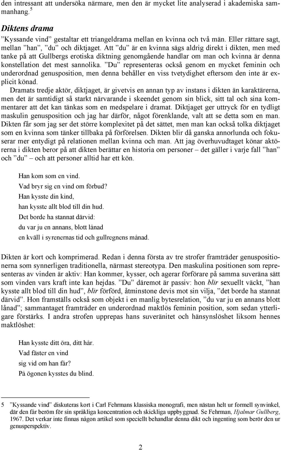 Att du är en kvinna sägs aldrig direkt i dikten, men med tanke på att Gullbergs erotiska diktning genomgående handlar om man och kvinna är denna konstellation det mest sannolika.