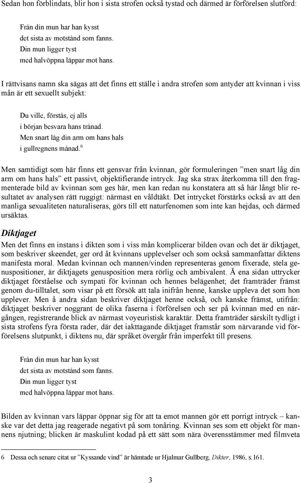 I rättvisans namn ska sägas att det finns ett ställe i andra strofen som antyder att kvinnan i viss mån är ett sexuellt subjekt: Du ville, förstås, ej alls i början besvara hans trånad.