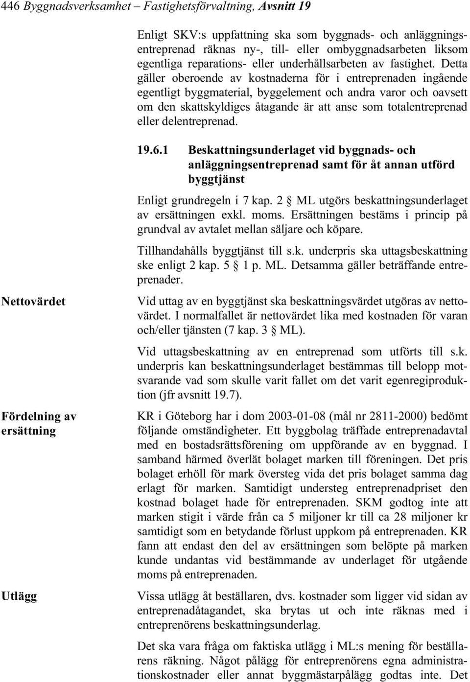 Detta gäller oberoende av kostnaderna för i entreprenaden ingående egentligt byggmaterial, byggelement och andra varor och oavsett om den skattskyldiges åtagande är att anse som totalentreprenad