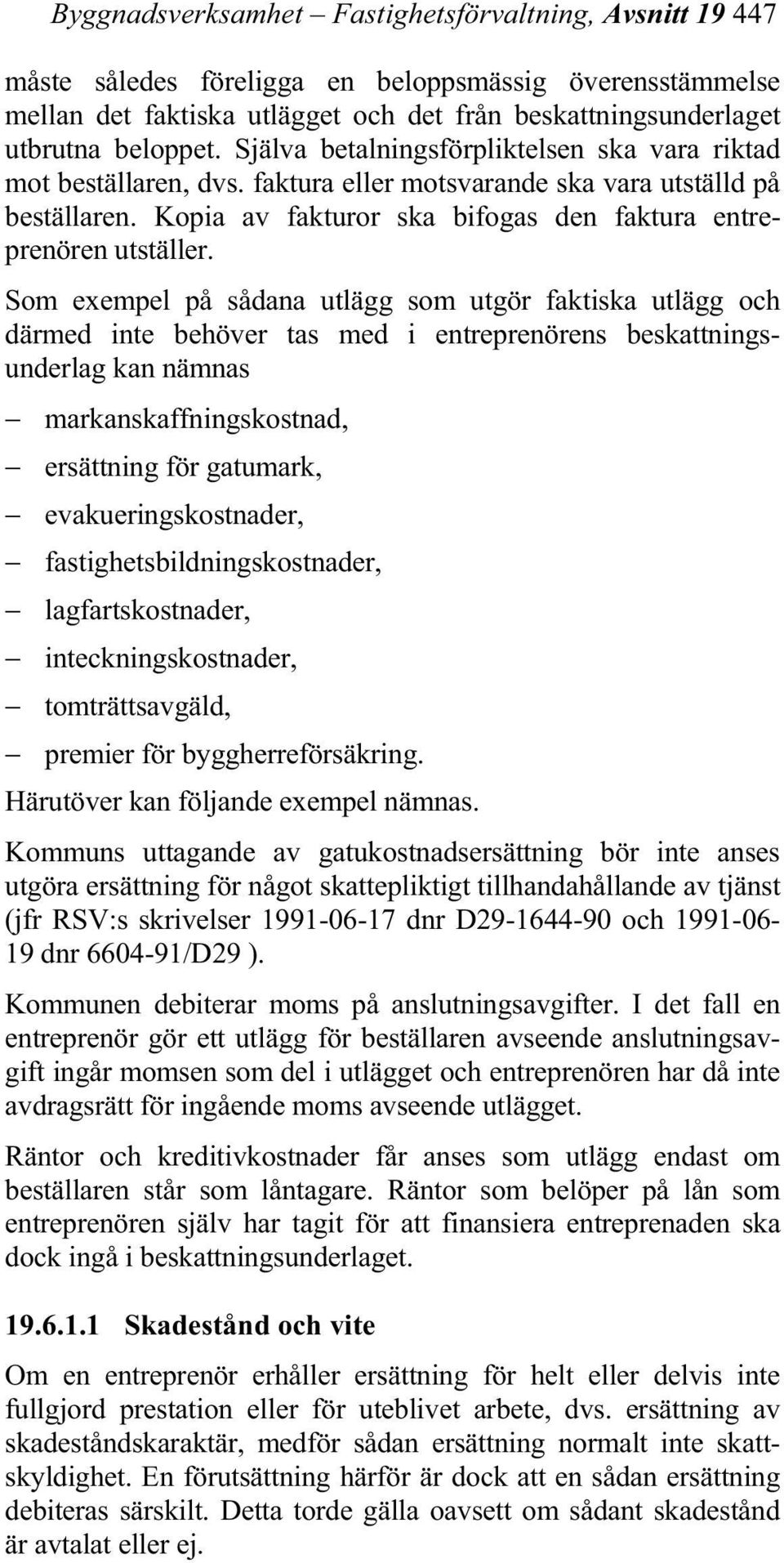 Som exempel på sådana utlägg som utgör faktiska utlägg och därmed inte behöver tas med i entreprenörens beskattningsunderlag kan nämnas markanskaffningskostnad, ersättning för gatumark,