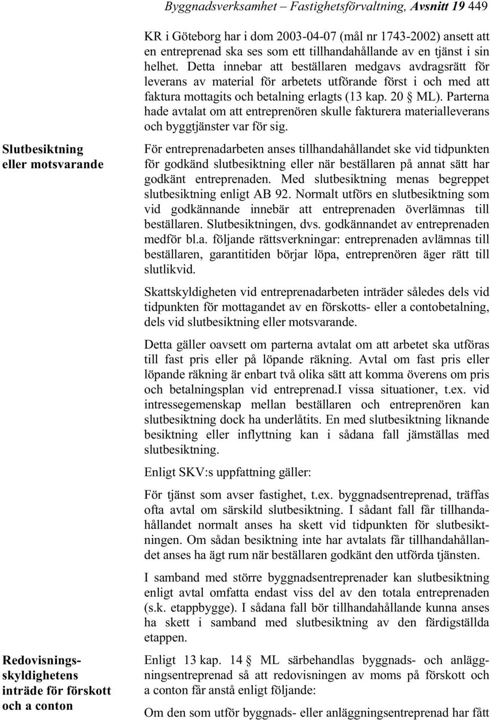 Detta innebar att beställaren medgavs avdragsrätt för leverans av material för arbetets utförande först i och med att faktura mottagits och betalning erlagts (13 kap. 20 ML).