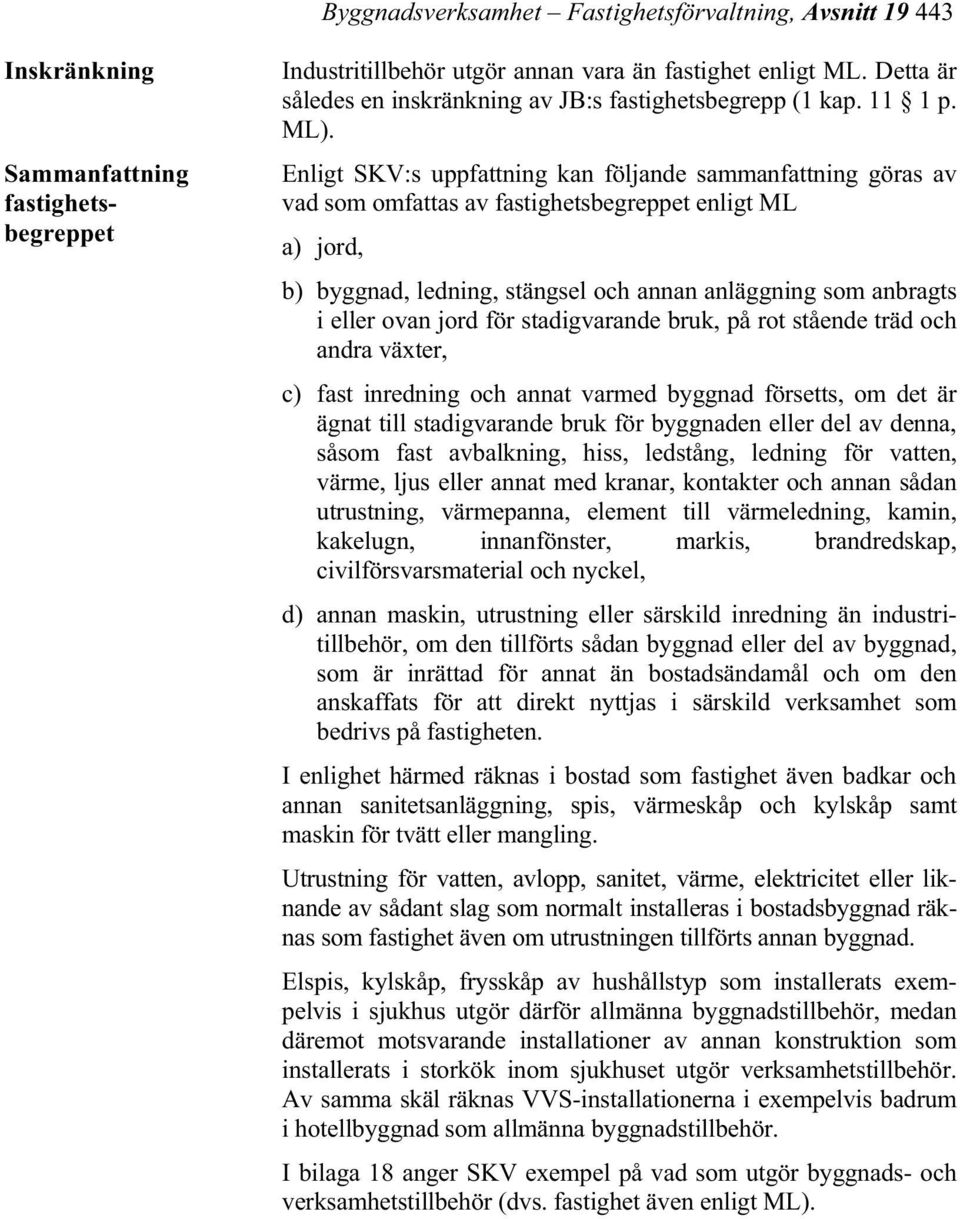 Enligt SKV:s uppfattning kan följande sammanfattning göras av vad som omfattas av fastighetsbegreppet enligt ML a) jord, b) byggnad, ledning, stängsel och annan anläggning som anbragts i eller ovan