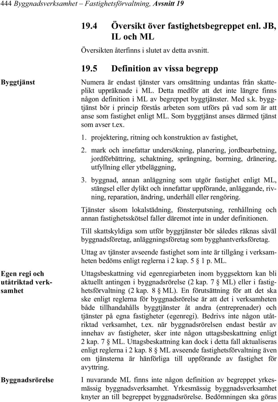 Detta medför att det inte längre finns någon definition i ML av begreppet byggtjänster. Med s.k. byggtjänst bör i princip förstås arbeten som utförs på vad som är att anse som fastighet enligt ML.