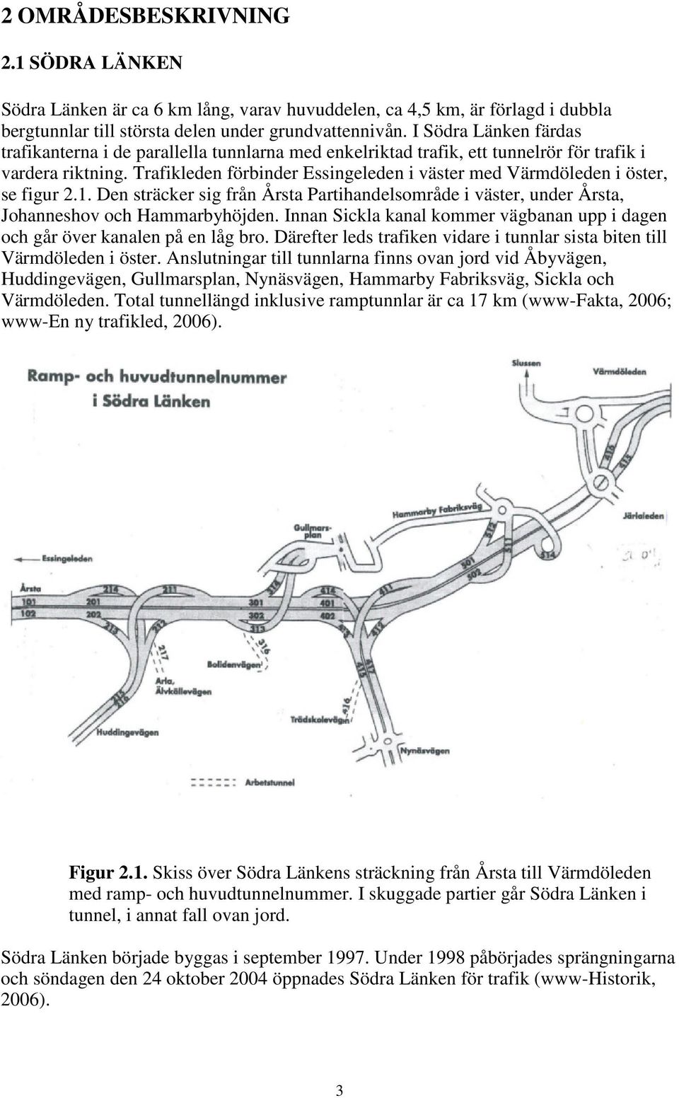 Trafikleden förbinder Essingeleden i väster med Värmdöleden i öster, se figur 2.1. Den sträcker sig från Årsta Partihandelsområde i väster, under Årsta, Johanneshov och Hammarbyhöjden.