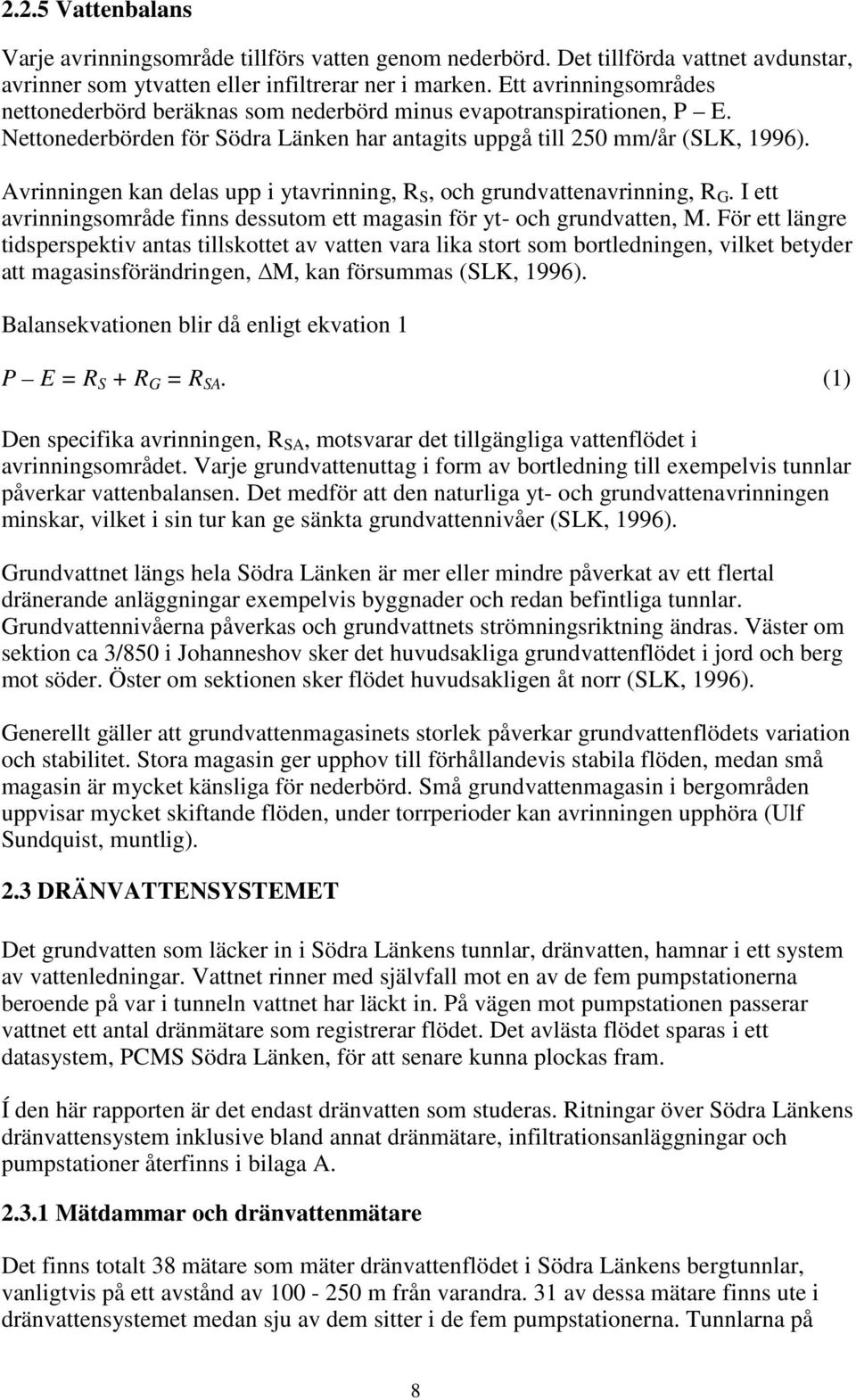 Avrinningen kan delas upp i ytavrinning, R S, och grundvattenavrinning, R G. I ett avrinningsområde finns dessutom ett magasin för yt- och grundvatten, M.