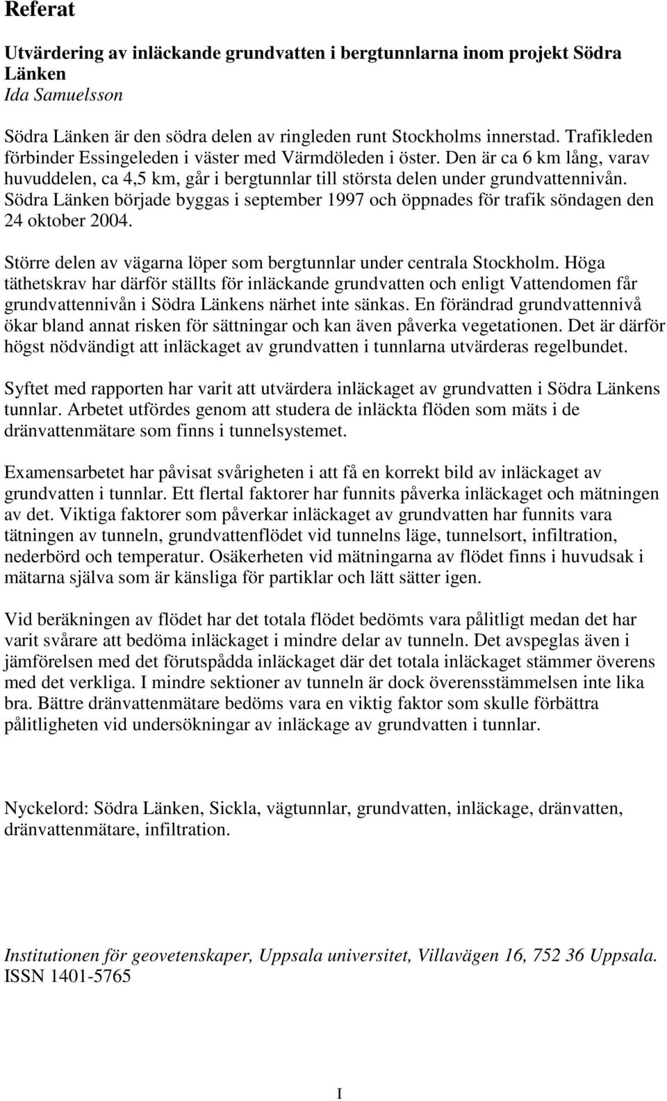 Södra Länken började byggas i 1997 och öppnades för trafik söndagen den 24 2004. Större delen av vägarna löper som bergtunnlar under centrala Stockholm.