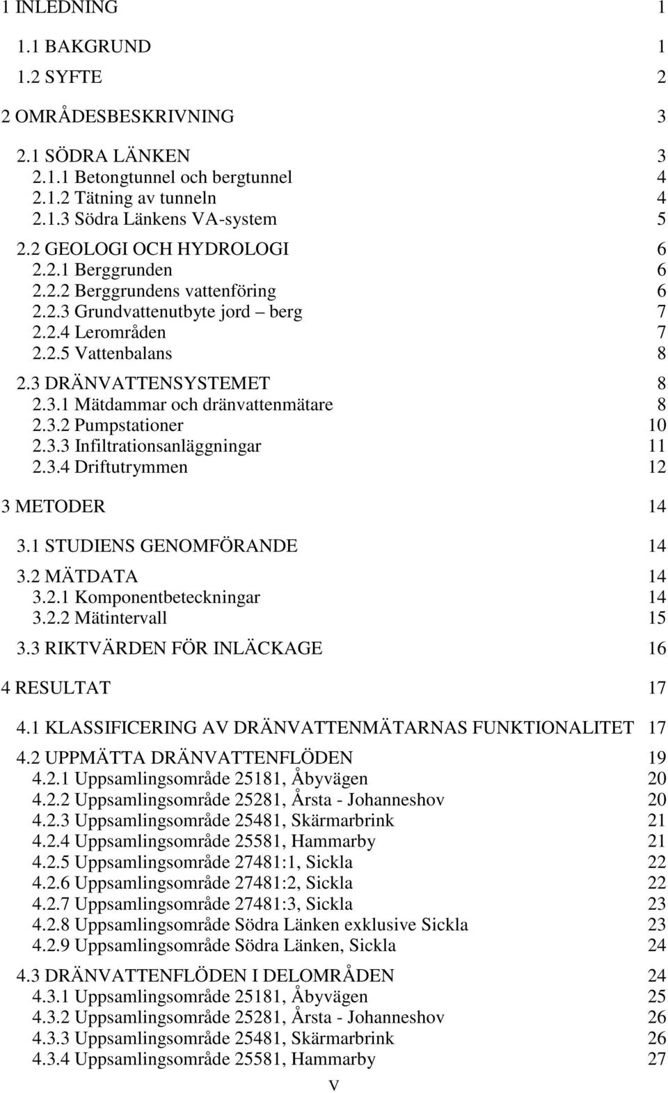 3.2 Pumpstationer 10 2.3.3 Infiltrationsanläggningar 11 2.3.4 Driftutrymmen 12 3 METODER 14 3.1 STUDIENS GENOMFÖRANDE 14 3.2 MÄTDATA 14 3.2.1 Komponentbeteckningar 14 3.2.2 Mätintervall 15 3.