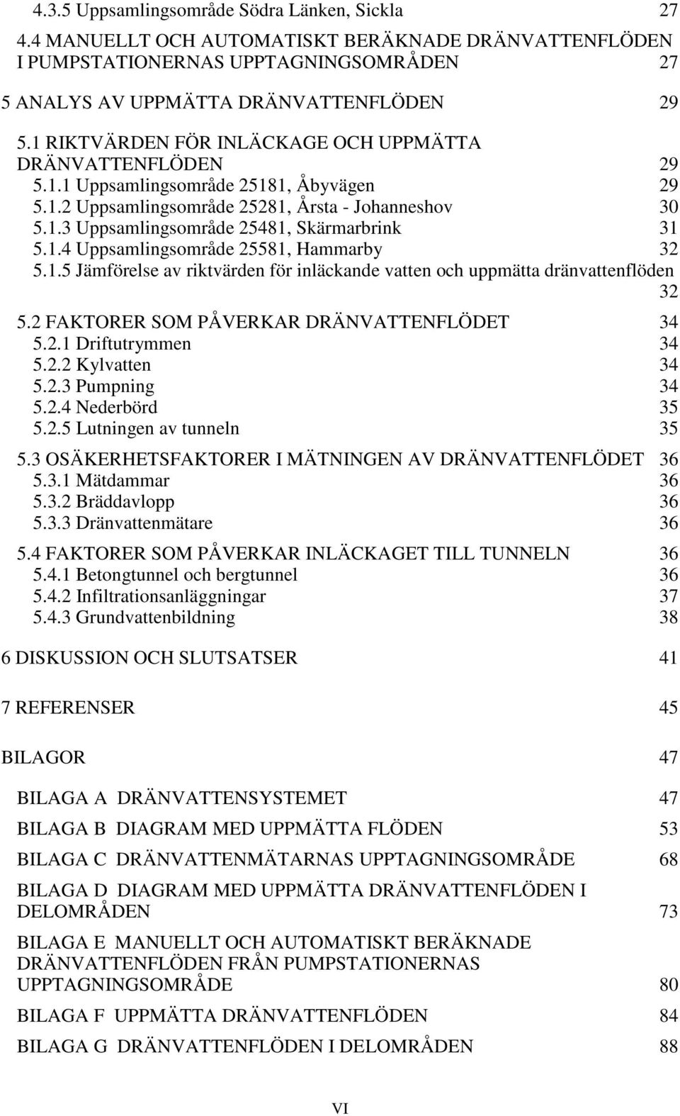 1.4 Uppsamlingsområde 25581, Hammarby 32 5.1.5 Jämförelse av riktvärden för inläckande vatten och uppmätta dränvattenflöden 32 5.2 FAKTORER SOM PÅVERKAR DRÄNVATTENFLÖDET 34 5.2.1 Driftutrymmen 34 5.2.2 Kylvatten 34 5.