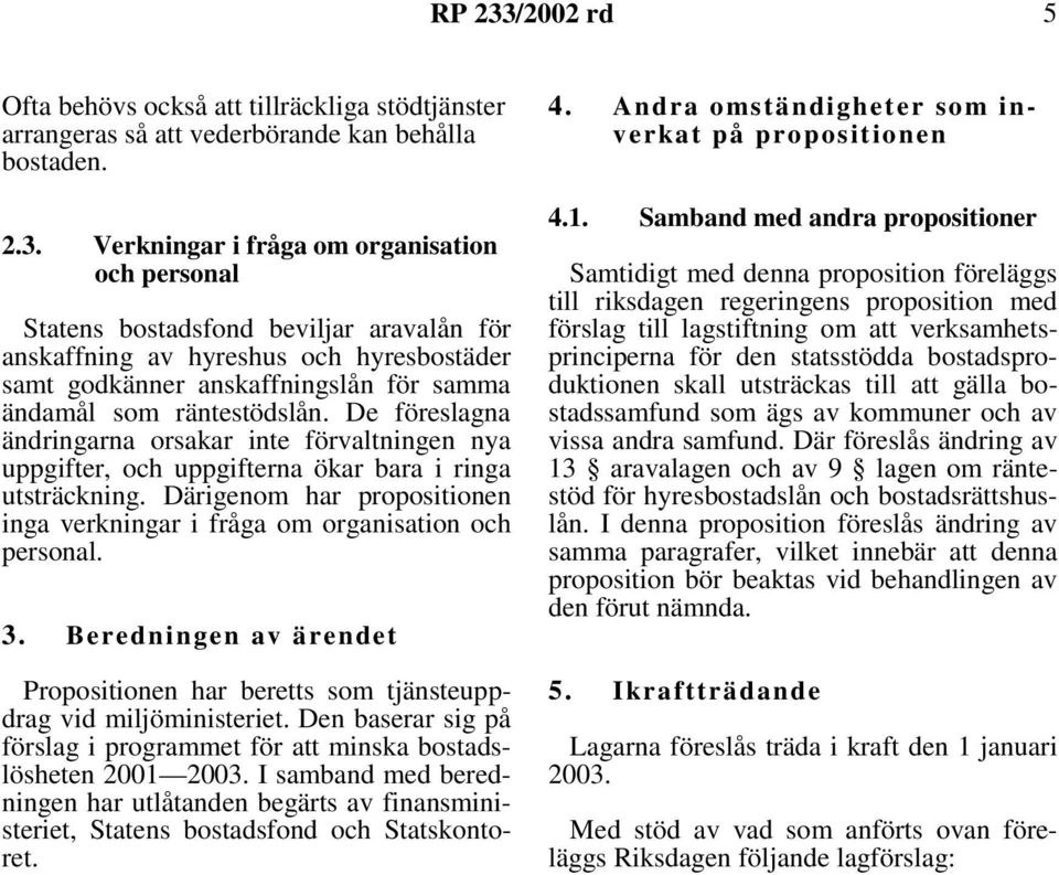 De föreslagna ändringarna orsakar inte förvaltningen nya uppgifter, och uppgifterna ökar bara i ringa utsträckning. Därigenom har propositionen inga verkningar i fråga om organisation och personal. 3.