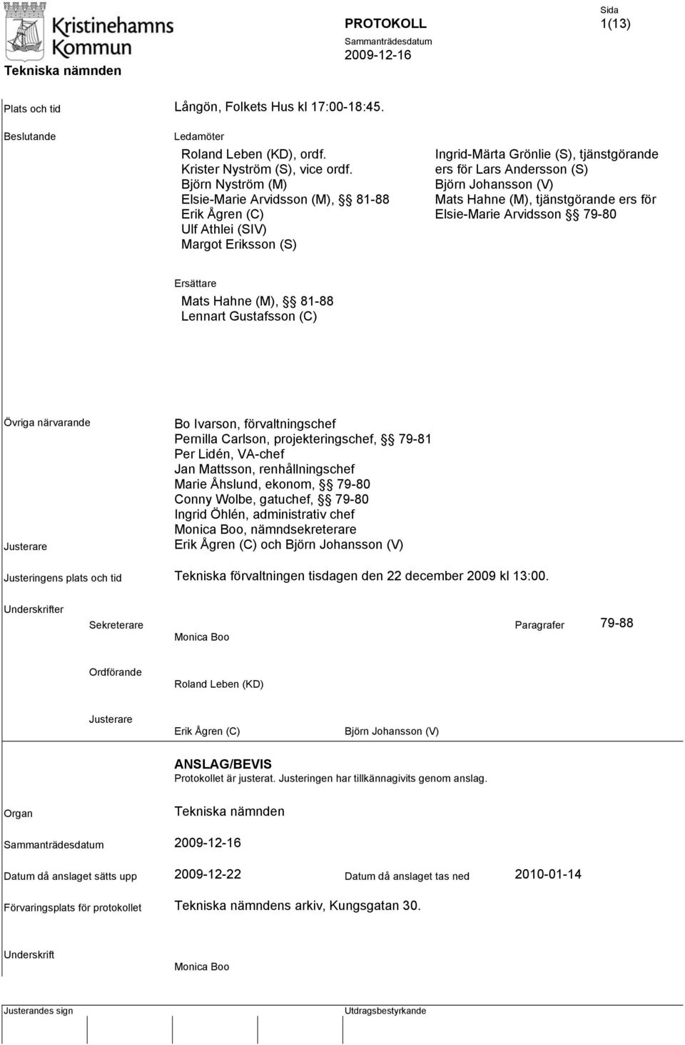 Hahne (M), tjänstgörande ers för Elsie-Marie Arvidsson 79-80 Ersättare Mats Hahne (M), 81-88 Lennart Gustafsson (C) Övriga närvarande Justerare Bo Ivarson, förvaltningschef Pernilla Carlson,
