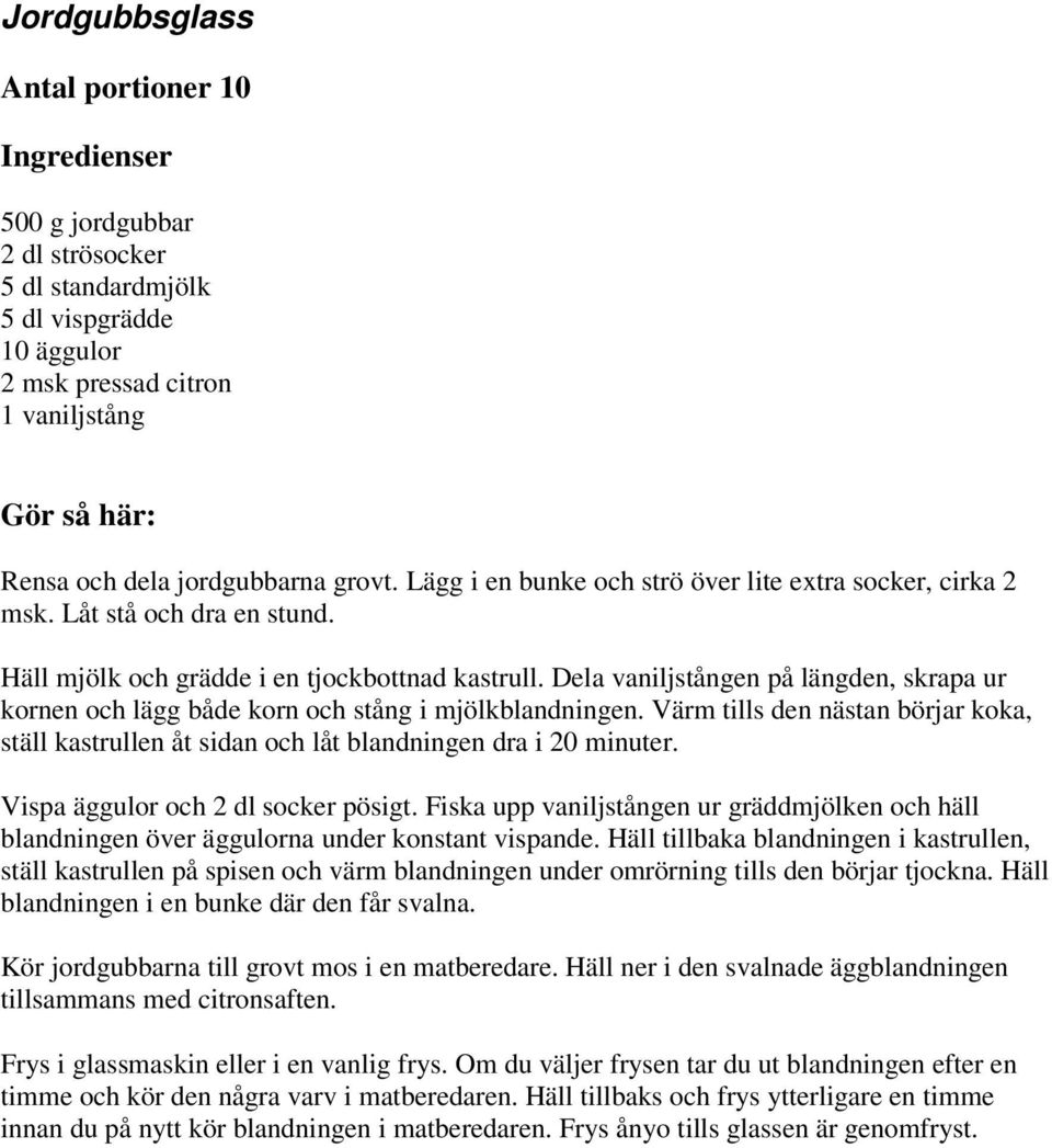 Dela vaniljstången på längden, skrapa ur kornen och lägg både korn och stång i mjölkblandningen. Värm tills den nästan börjar koka, ställ kastrullen åt sidan och låt blandningen dra i 20 minuter.