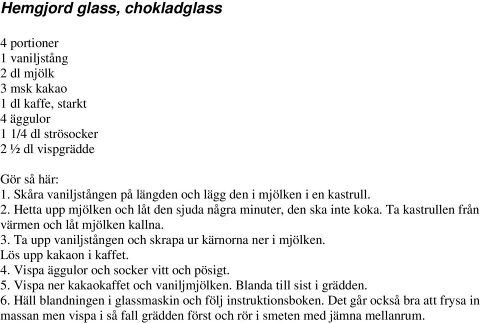 Ta kastrullen från värmen och låt mjölken kallna. 3. Ta upp vaniljstången och skrapa ur kärnorna ner i mjölken. Lös upp kakaon i kaffet. 4. Vispa äggulor och socker vitt och pösigt.