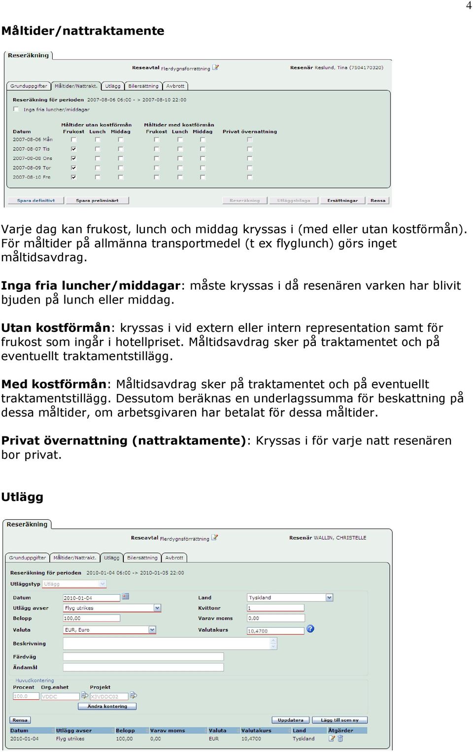 Utan kostförmån: kryssas i vid extern eller intern representation samt för frukost som ingår i hotellpriset. Måltidsavdrag sker på traktamentet och på eventuellt traktamentstillägg.