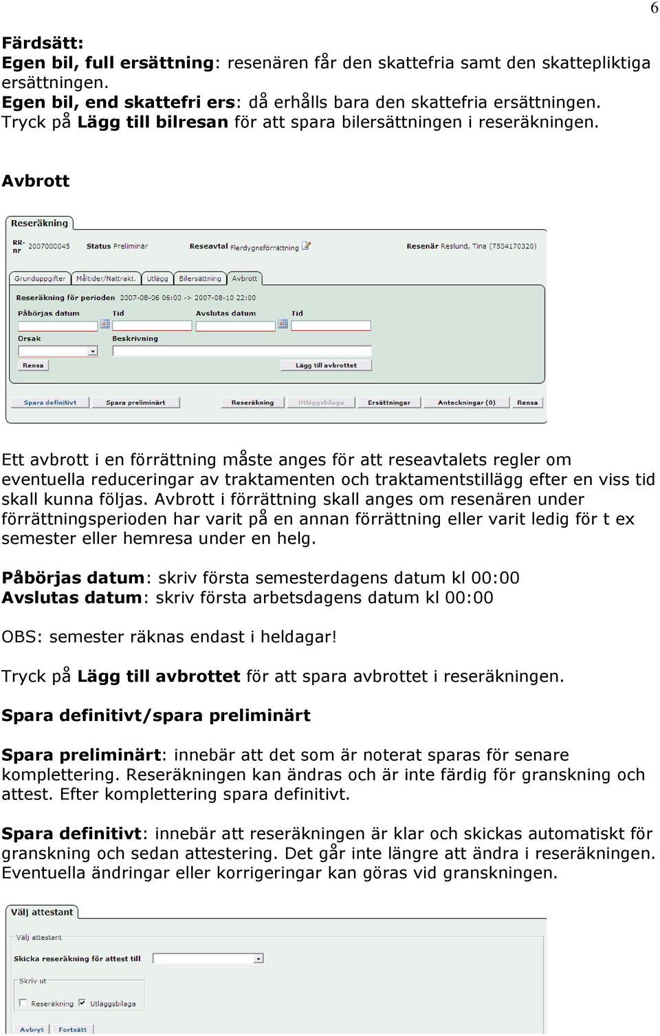 6 Avbrott Ett avbrott i en förrättning måste anges för att reseavtalets regler om eventuella reduceringar av traktamenten och traktamentstillägg efter en viss tid skall kunna följas.