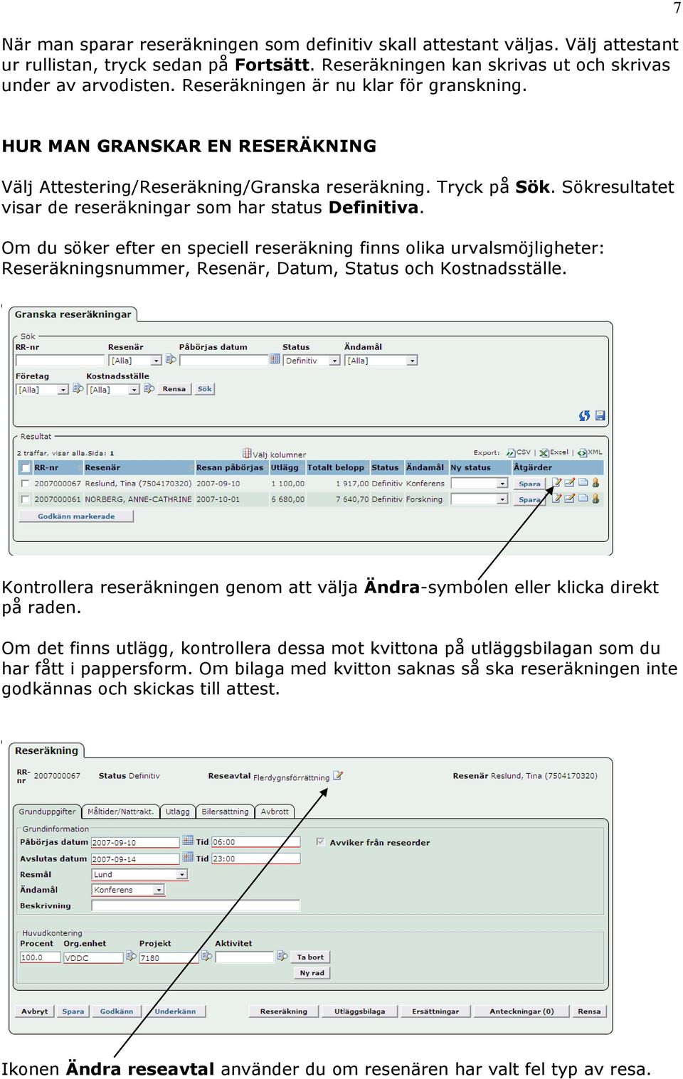 Sökresultatet visar de reseräkningar som har status Definitiva. Om du söker efter en speciell reseräkning finns olika urvalsmöjligheter: Reseräkningsnummer, Resenär, Datum, Status och Kostnadsställe.